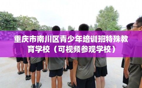 重庆市南川区青少年培训班特殊教育学校(可视频参观学校) 重庆市南川区青少年培训班特殊教育学校(可视频参观学校)