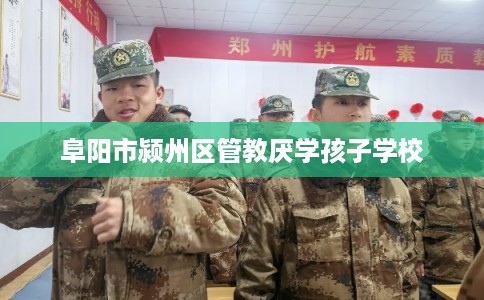阜阳市颍州区管教厌学孩子学校