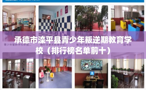 承德市滦平县青少年叛逆期教育学校(排行榜名单前十) 承德市滦平县青少年叛逆期教育学校(排行榜名单前十)