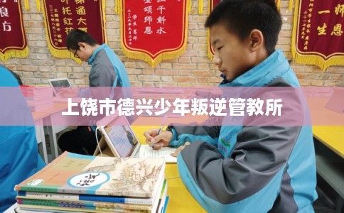上饶市德兴少年叛逆管教所 上饶市德兴少年叛逆管教所
