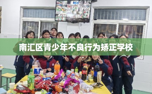 南汇区青少年不良行为矫正学校 南汇区青少年不良行为矫正学校