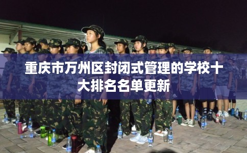 重庆市万州区封闭式管理的学校十大排名名单更新 重庆市万州区封闭式管理的学校十大排名名单更新