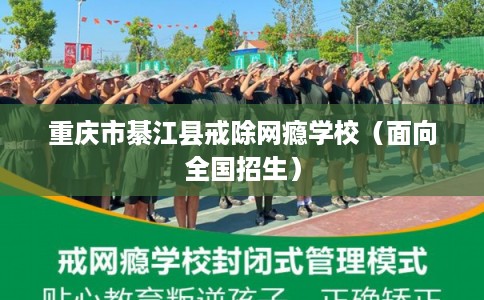 重庆市綦江县戒除网瘾学校(面向全国招生) 重庆市綦江县戒除网瘾学校(面向全国招生)