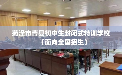 菏泽市曹县初中生封闭式特训学校(面向全国招生) 菏泽市曹县初中生封闭式特训学校(面向全国招生)