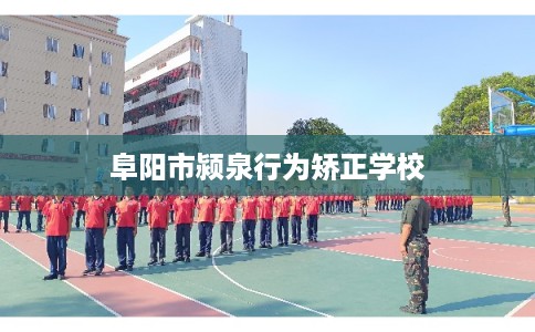阜阳市颍泉行为矫正学校 阜阳市颍泉行为矫正学校