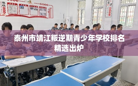 泰州市靖江叛逆期青少年学校排名精选出炉 泰州市靖江叛逆期青少年学校排名精选出炉