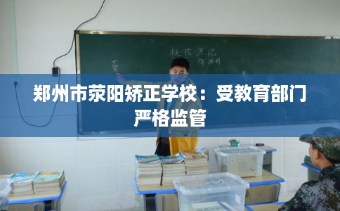郑州市荥阳矫正学校:受教育部门严格监管 郑州市荥阳矫正学校:受教育部门严格监管