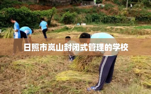 日照市岚山封闭式管理的学校 日照市岚山封闭式管理的学校