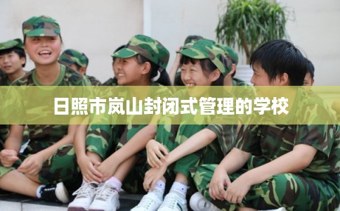 日照市岚山封闭式管理的学校 日照市岚山封闭式管理的学校