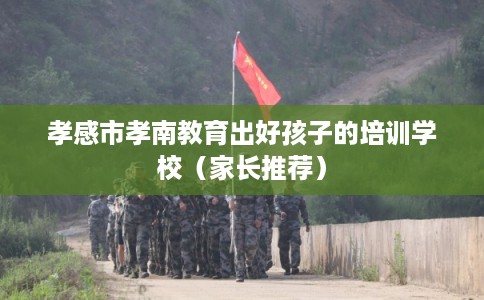 孝感市孝南教育出好孩子的培训学校(家长推荐) 孝感市孝南教育出好孩子的培训学校(家长推荐)