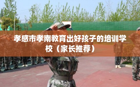孝感市孝南教育出好孩子的培训学校(家长推荐) 孝感市孝南教育出好孩子的培训学校(家长推荐)