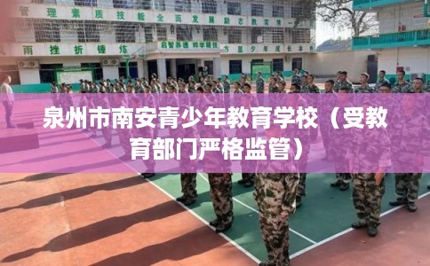 泉州市南安青少年教育学校(受教育部门严格监管) 泉州市南安青少年教育学校(受教育部门严格监管)