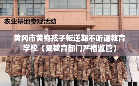 黄冈市黄梅孩子叛逆期不听话教育学校(受教育部门严格监管) 黄冈市黄梅孩子叛逆期不听话教育学校(受教育部门严格监管)
