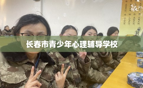 长春市青少年心理辅导学校 长春市青少年心理辅导学校