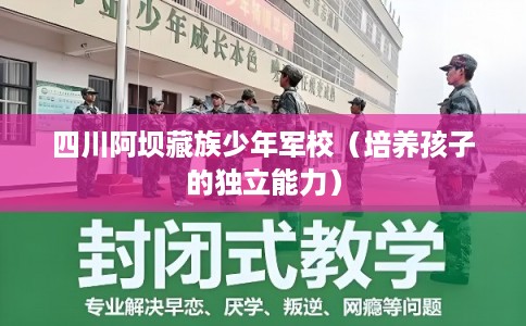 四川阿坝藏族少年军校(培养孩子的独立能力) 四川阿坝藏族少年军校(培养孩子的独立能力)