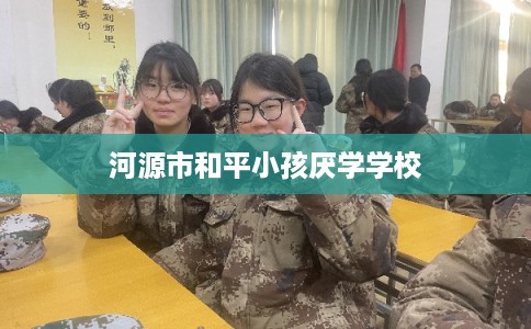 河源市和平小孩厌学学校 河源市和平小孩厌学学校