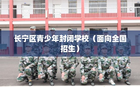 长宁区青少年封闭学校(面向全国招生) 长宁区青少年封闭学校(面向全国招生)