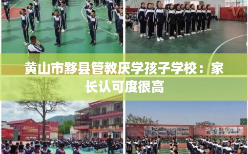 黄山市黟县管教厌学孩子学校:家长认可度很高 黄山市黟县管教厌学孩子学校:家长认可度很高