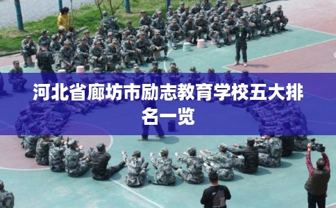 河北省廊坊市励志教育学校五大排名一览 河北省廊坊市励志教育学校五大排名一览