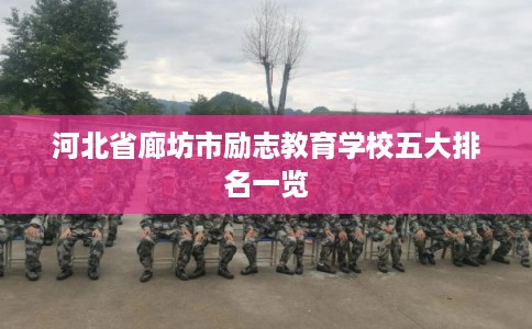 河北省廊坊市励志教育学校五大排名一览 河北省廊坊市励志教育学校五大排名一览