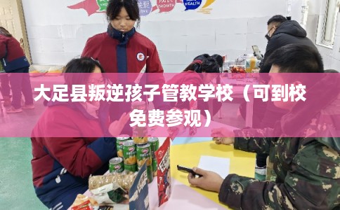 大足县叛逆孩子管教学校(可到校免费参观) 大足县叛逆孩子管教学校(可到校免费参观)