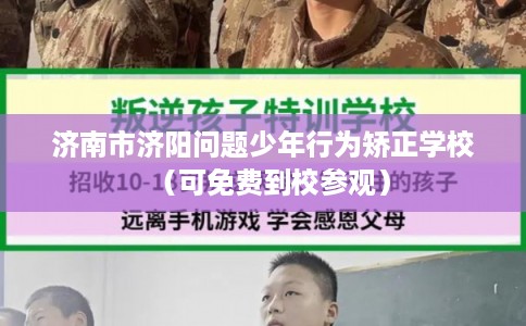 济南市济阳问题少年行为矫正学校(可免费到校参观) 济南市济阳问题少年行为矫正学校(可免费到校参观)