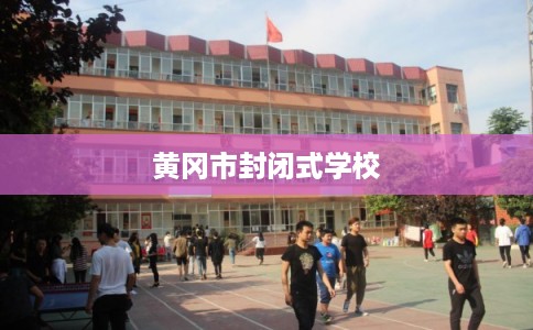 黄冈市封闭式学校 黄冈市封闭式学校