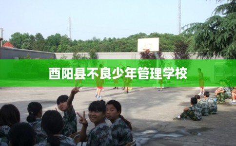 酉阳县不良少年管理学校 酉阳县不良少年管理学校