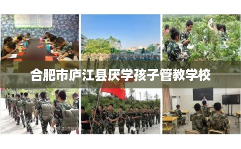 合肥市庐江县厌学孩子管教学校