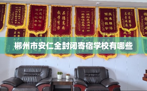 郴州市安仁全封闭寄宿学校有哪些 郴州市安仁全封闭寄宿学校有哪些