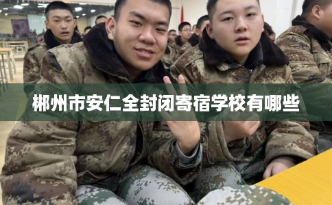 郴州市安仁全封闭寄宿学校有哪些 郴州市安仁全封闭寄宿学校有哪些