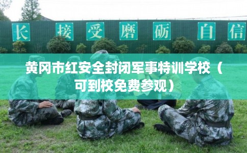黄冈市红安全封闭军事特训学校（可到校免费参观）