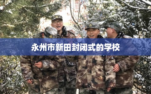 永州市新田封闭式的学校 永州市新田封闭式的学校