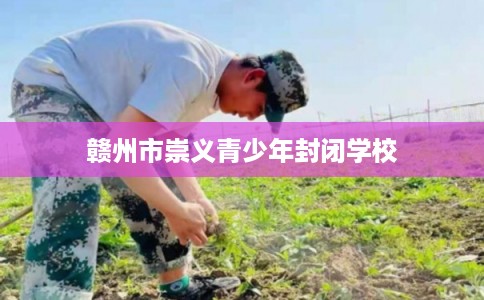 赣州市崇义青少年封闭学校
