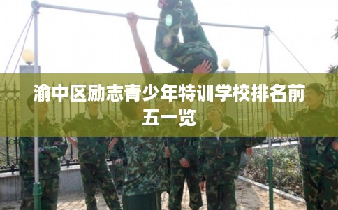 渝中区励志青少年特训学校排名前五一览 渝中区励志青少年特训学校排名前五一览