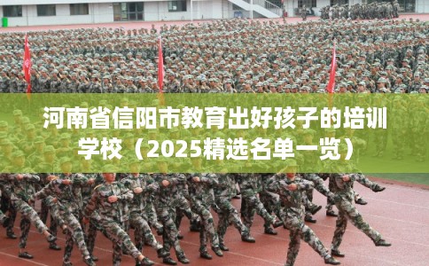 河南省信阳市教育出好孩子的培训学校(2025精选名单一览) 河南省信阳市教育出好孩子的培训学校(2025精选名单一览)