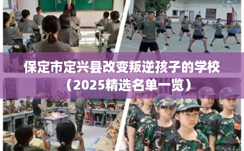 保定市定兴县改变叛逆孩子的学校(2025精选名单一览) 保定市定兴县改变叛逆孩子的学校(2025精选名单一览)