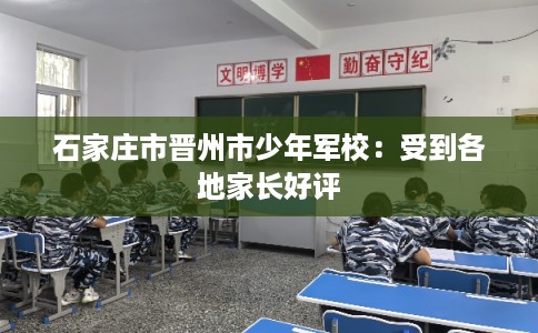 石家庄市晋州市少年军校:受到各地家长好评 石家庄市晋州市少年军校:受到各地家长好评