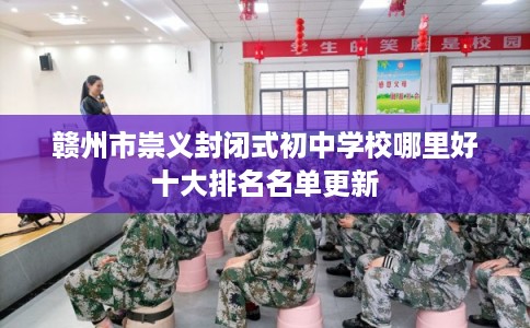 赣州市崇义封闭式初中学校哪里好十大排名名单更新 赣州市崇义封闭式初中学校哪里好十大排名名单更新
