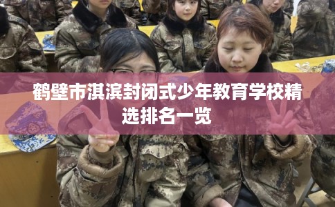 鹤壁市淇滨封闭式少年教育学校精选排名一览 鹤壁市淇滨封闭式少年教育学校精选排名一览