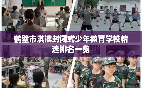 鹤壁市淇滨封闭式少年教育学校精选排名一览 鹤壁市淇滨封闭式少年教育学校精选排名一览
