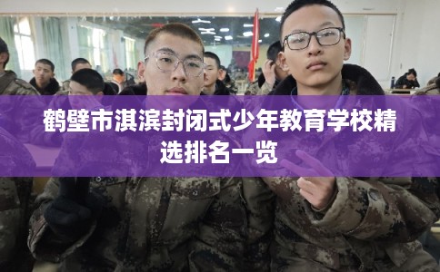 鹤壁市淇滨封闭式少年教育学校精选排名一览 鹤壁市淇滨封闭式少年教育学校精选排名一览