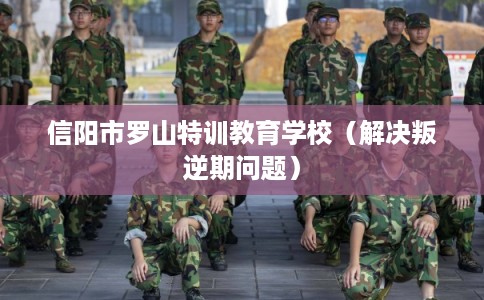 信阳市罗山特训教育学校(解决叛逆期问题) 信阳市罗山特训教育学校(解决叛逆期问题)