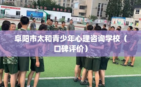 阜阳市太和青少年心理咨询学校(口碑评价) 阜阳市太和青少年心理咨询学校(口碑评价)