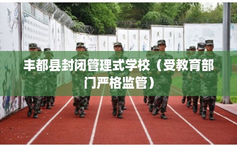 丰都县封闭管理式学校（受教育部门严格监管）