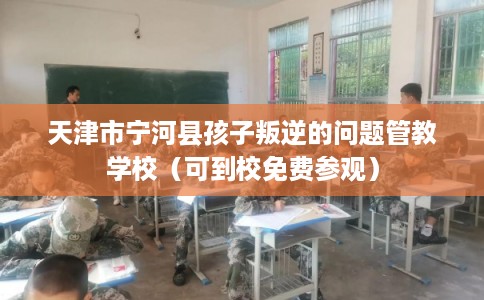 天津市宁河县孩子叛逆的问题管教学校(可到校免费参观) 天津市宁河县孩子叛逆的问题管教学校(可到校免费参观)