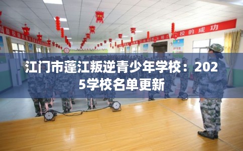 江门市蓬江叛逆青少年学校:2025学校名单更新 江门市蓬江叛逆青少年学校:2025学校名单更新
