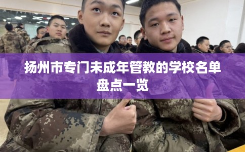 扬州市专门未成年管教的学校名单盘点一览 扬州市专门未成年管教的学校名单盘点一览
