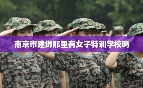 南京市建邺那里有女子特训学校吗 南京市建邺那里有女子特训学校吗