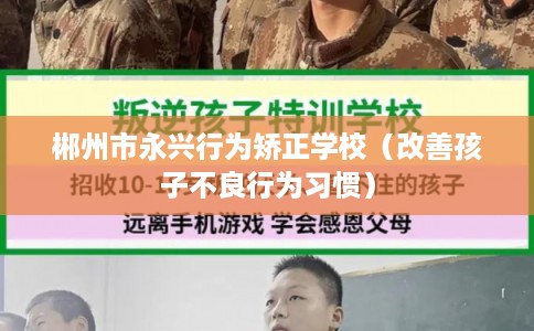 郴州市永兴行为矫正学校(改善孩子不良行为习惯) 郴州市永兴行为矫正学校(改善孩子不良行为习惯)